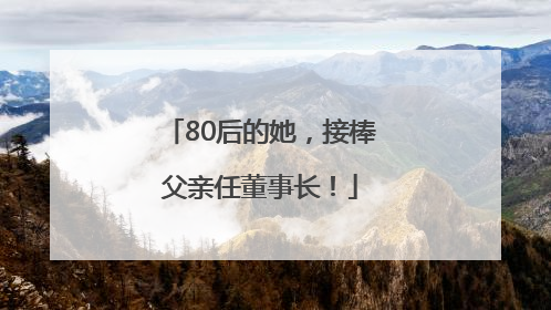 80后的她，接棒父亲任董事长！