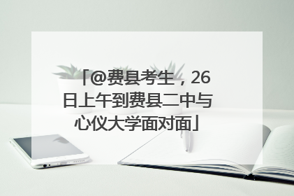 @费县考生，26日上午到费县二中与心仪大学面对面