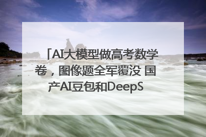 AI大模型做高考数学卷，图像题全军覆没 国产AI豆包和DeepSeek均得分144