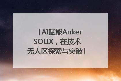 AI赋能Anker SOLIX，在技术无人区探索与突破
