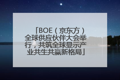 BOE（京东方）全球供应伙伴大会举行，共筑全球显示产业共生共赢新格局