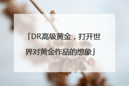 DR高级黄金，打开世界对黄金作品的想象