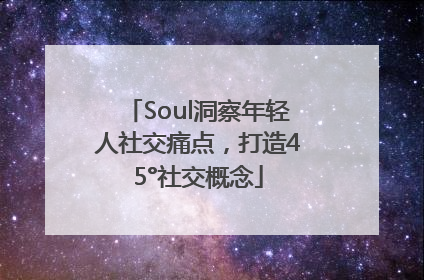 Soul洞察年轻人社交痛点，打造45°社交概念