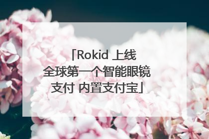 Rokid 上线全球第一个智能眼镜支付 内置支付宝