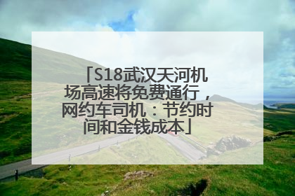 S18武汉天河机场高速将免费通行，网约车司机：节约时间和金钱成本