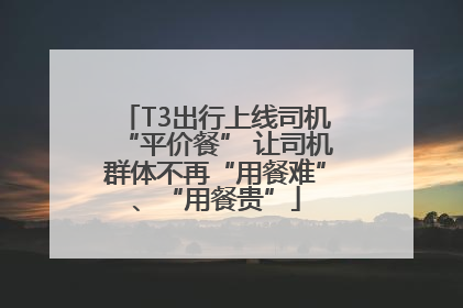 T3出行上线司机“平价餐” 让司机群体不再“用餐难”、“用餐贵”