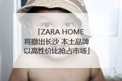 ZARA HOME将撤出长沙 本土品牌以高性价比抢占市场